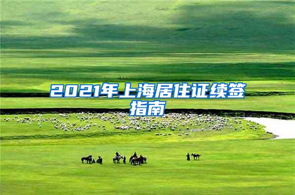 2021年上海居住证续签指南