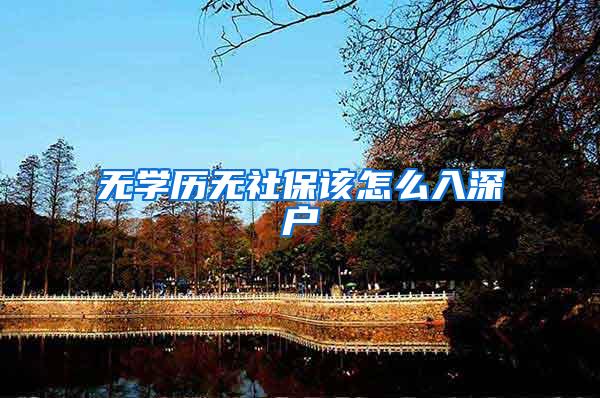 无学历无社保该怎么入深户