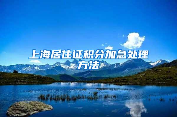 上海居住证积分加急处理方法