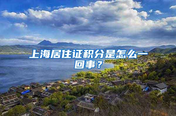 上海居住证积分是怎么一回事?