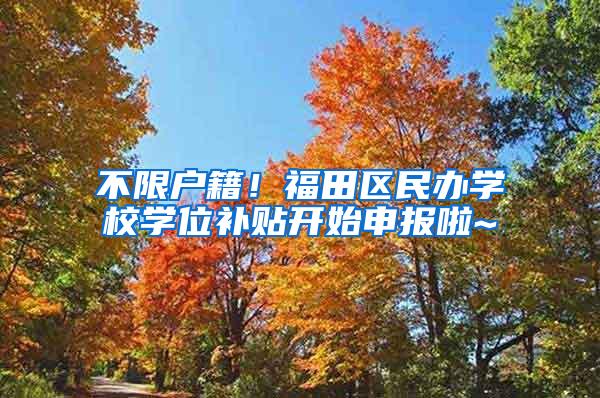 不限户籍！福田区民办学校学位补贴开始申报啦~