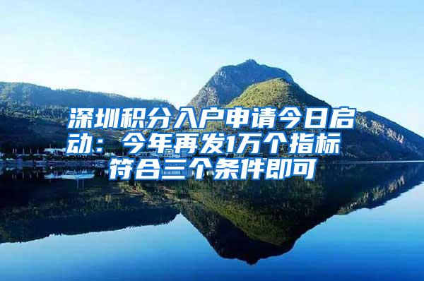 深圳积分入户申请今日启动：今年再发1万个指标 符合三个条件即可