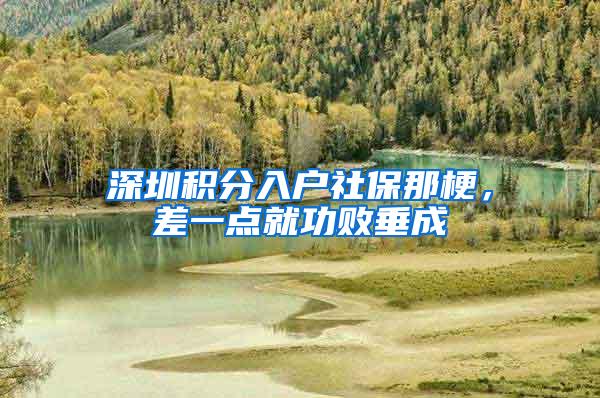 深圳积分入户社保那梗,差一点就功败垂成