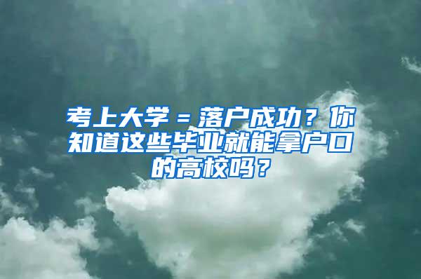 考上大学=落户成功?你知道这些毕业就能拿户口的高校吗?