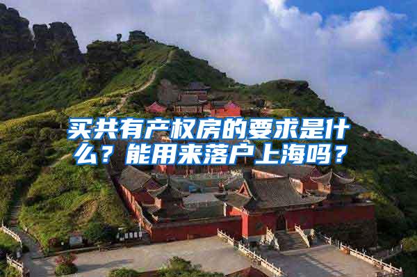 买共有产权房的要求是什么？能用来落户上海吗？