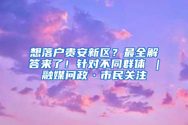 想落户贵安新区？最全解答来了！针对不同群体→｜融媒问政·市民关注
