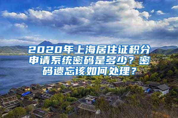 2020年上海居住证积分申请系统密码是多少?密码遗忘该如何处理?
