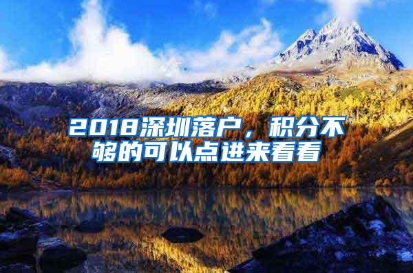 2018深圳落户,积分不够的可以点进来看看