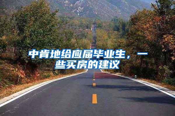 中肯地给应届毕业生，一些买房的建议