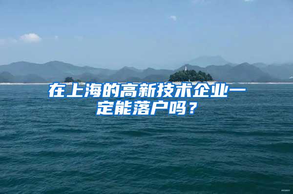在上海的高新技术企业一定能落户吗?