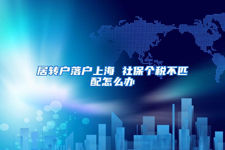 居转户落户上海 社保个税不匹配怎么办