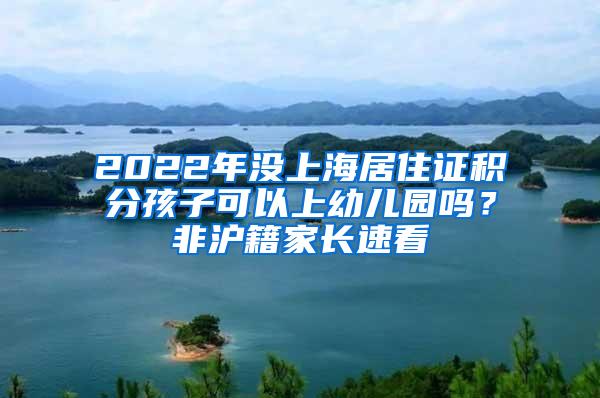 2022年没上海居住证积分孩子可以上幼儿园吗?非沪籍家长速看