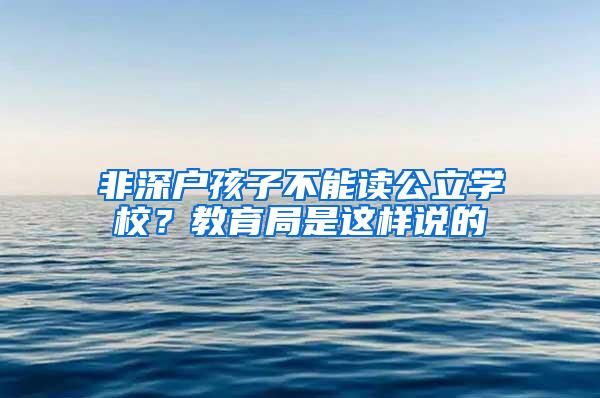非深户孩子不能读公立学校？教育局是这样说的