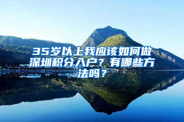 35岁以上我应该如何做深圳积分入户?有哪些方法吗?