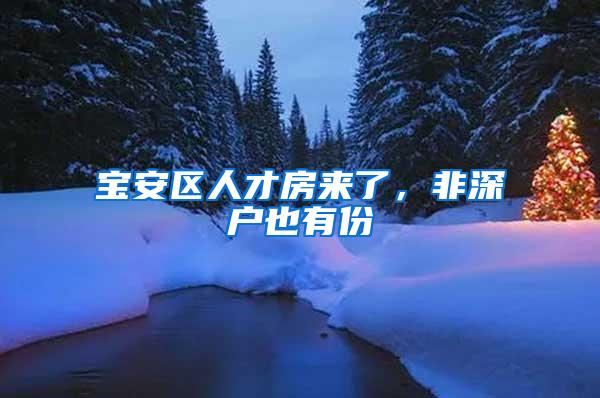 宝安区人才房来了，非深户也有份