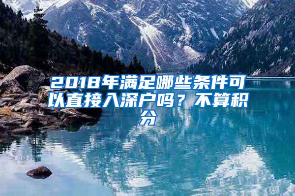 2018年满足哪些条件可以直接入深户吗？不算积分
