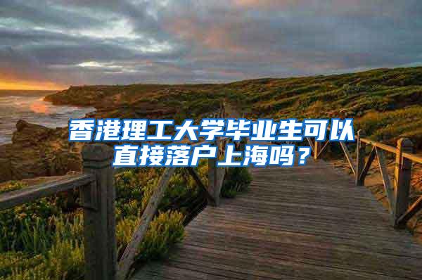 香港理工大学毕业生可以直接落户上海吗?