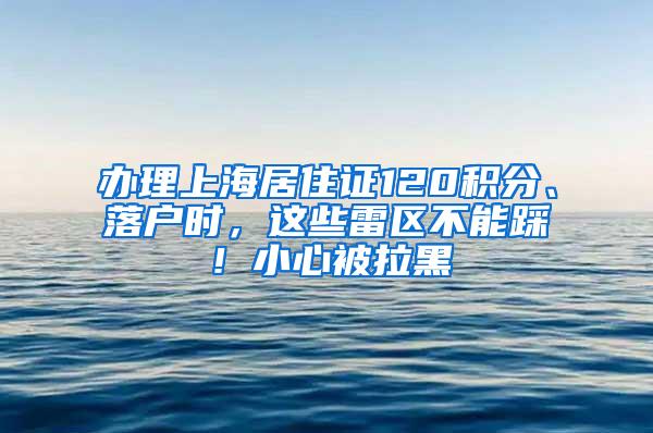 办理上海居住证120积分、落户时，这些雷区不能踩！小心被拉黑