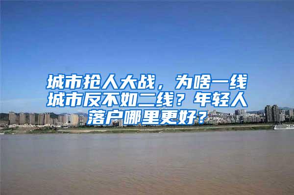 城市抢人大战，为啥一线城市反不如二线？年轻人落户哪里更好？