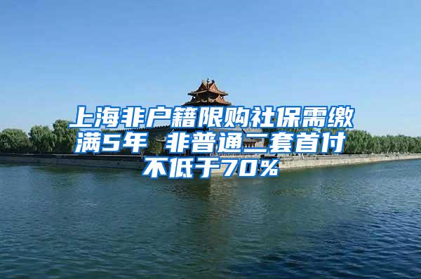 上海非户籍限购社保需缴满5年 非普通二套首付不低于70%