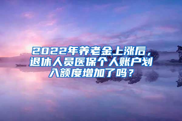 2022年养老金上涨后，退休人员医保个人账户划入额度增加了吗？