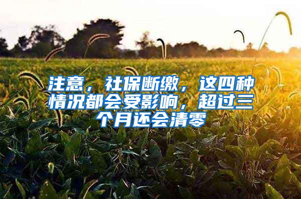 注意，社保断缴，这四种情况都会受影响，超过三个月还会清零