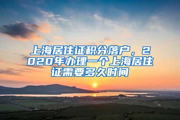 上海居住证积分落户，2020年办理一个上海居住证需要多久时间