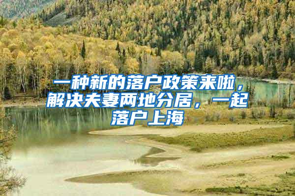 一种新的落户政策来啦，解决夫妻两地分居，一起落户上海