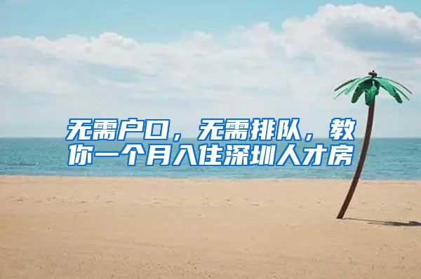 无需户口,无需排队,教你一个月入住深圳人才房