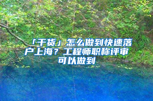 「干货」怎么做到快速落户上海？工程师职称评审可以做到