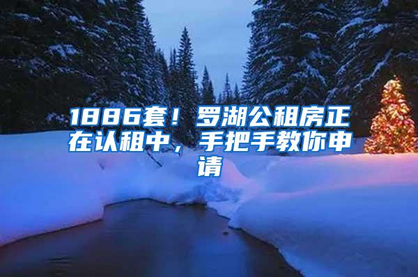 1886套！罗湖公租房正在认租中，手把手教你申请