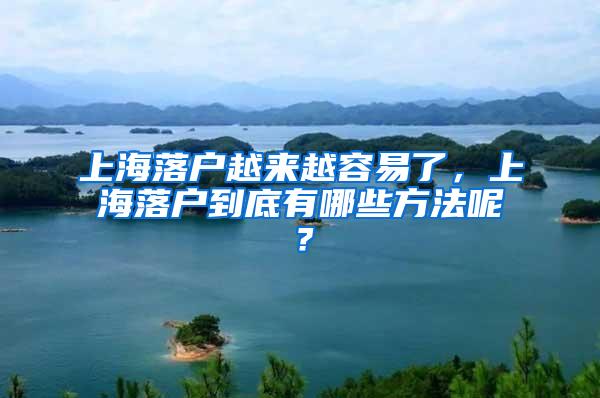 上海落户越来越容易了,上海落户到底有哪些方法呢?