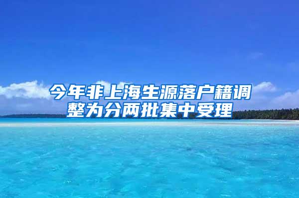 今年非上海生源落户籍调整为分两批集中受理