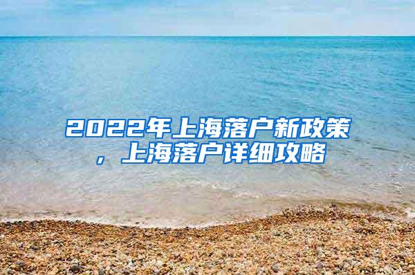 2022年上海落户新政策，上海落户详细攻略