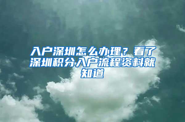 入户深圳怎么办理？看了深圳积分入户流程资料就知道