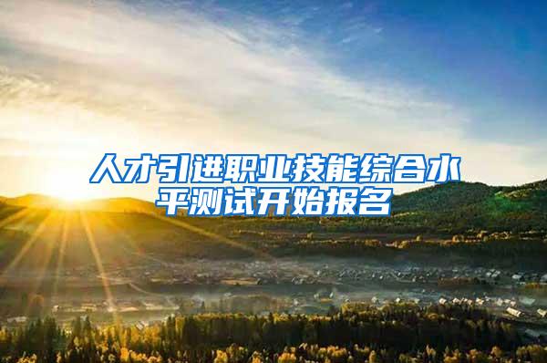 人才引进职业技能综合水平测试开始报名