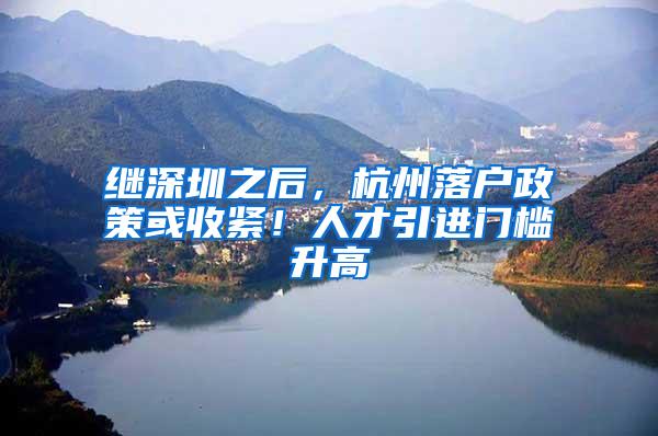 继深圳之后，杭州落户政策或收紧！人才引进门槛升高