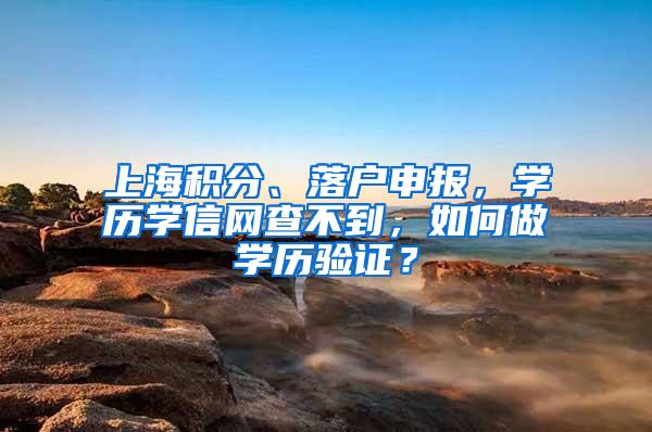 上海积分、落户申报，学历学信网查不到，如何做学历验证？