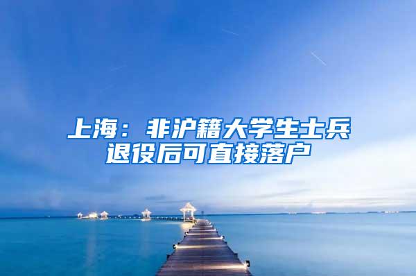上海:非沪籍大学生士兵退役后可直接落户