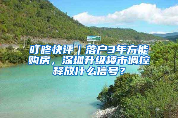 叮咚快评|落户3年方能购房,深圳升级楼市调控释放什么信号?