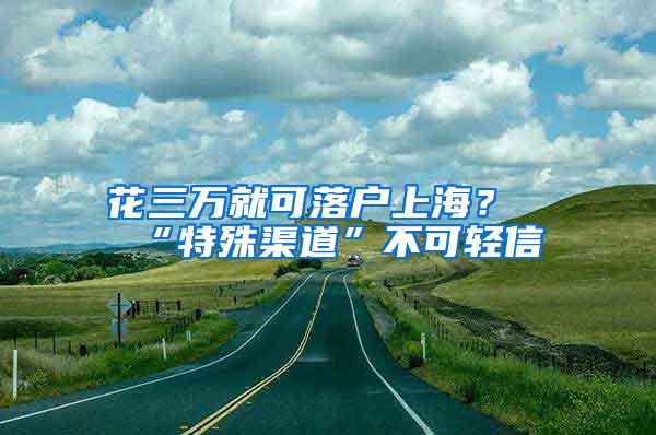 花三万就可落户上海?“特殊渠道”不可轻信