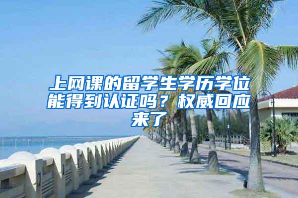 上网课的留学生学历学位能得到认证吗?权威回应来了