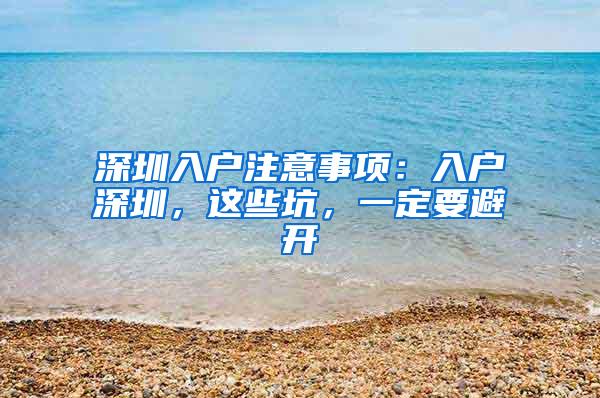 深圳入户注意事项：入户深圳，这些坑，一定要避开