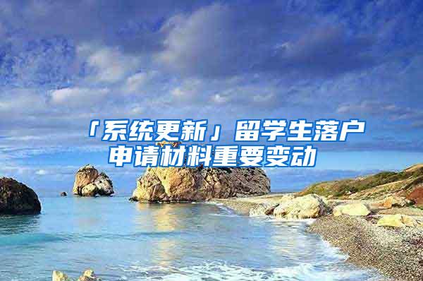 「系统更新」留学生落户申请材料重要变动
