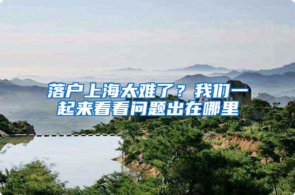 落户上海太难了?我们一起来看看问题出在哪里