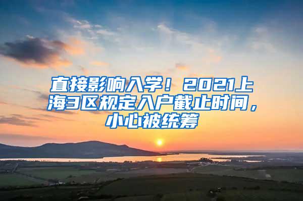 直接影响入学!2021上海3区规定入户截止时间,小心被统筹
