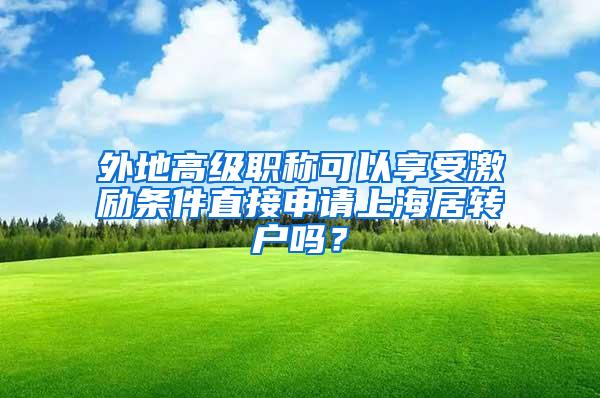 外地高级职称可以享受激励条件直接申请上海居转户吗?