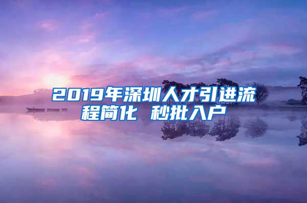 2019年深圳人才引进流程简化 秒批入户