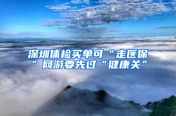 深圳体检买单可“走医保”网游要先过“健康关”