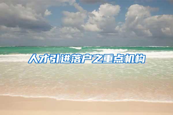 人才引进落户之重点机构